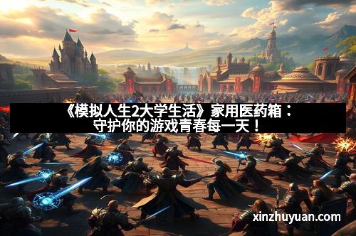 《模拟人生2大学生活》家用医药箱：守护你的游戏青春每一天！