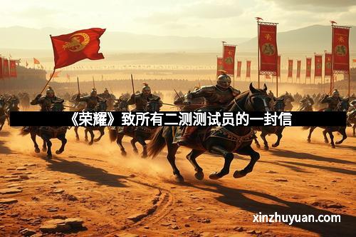 《荣耀》致所有二测测试员的一封信